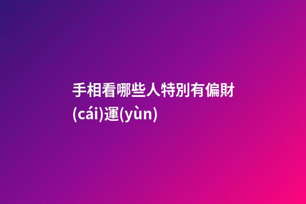 手相看哪些人特別有偏財(cái)運(yùn)
