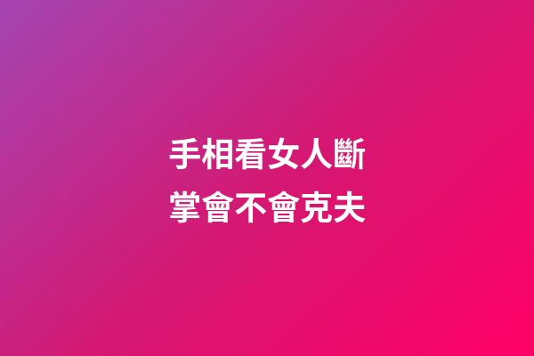手相看女人斷掌會不會克夫