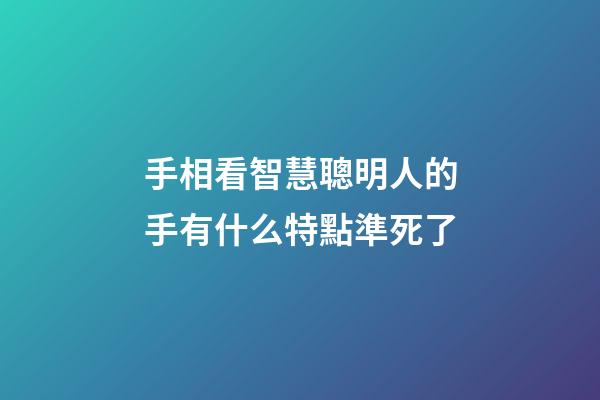手相看智慧聰明人的手有什么特點準死了
