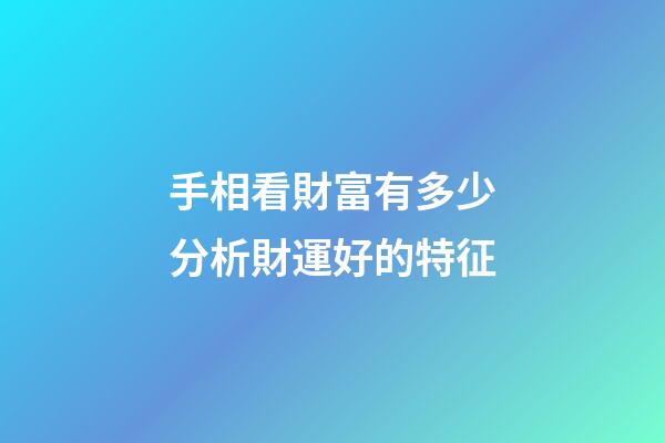 手相看財富有多少分析財運好的特征