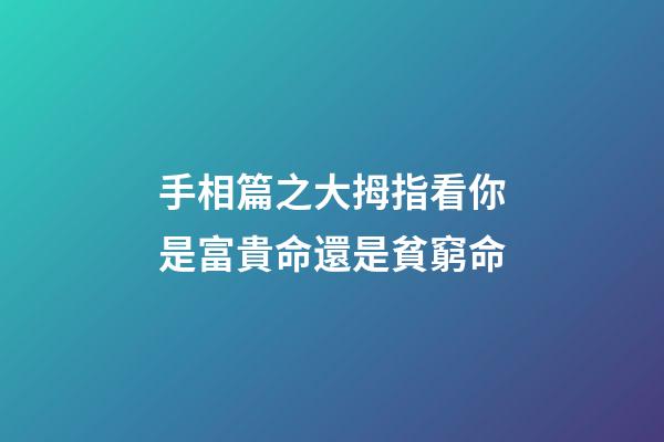 手相篇之大拇指看你是富貴命還是貧窮命