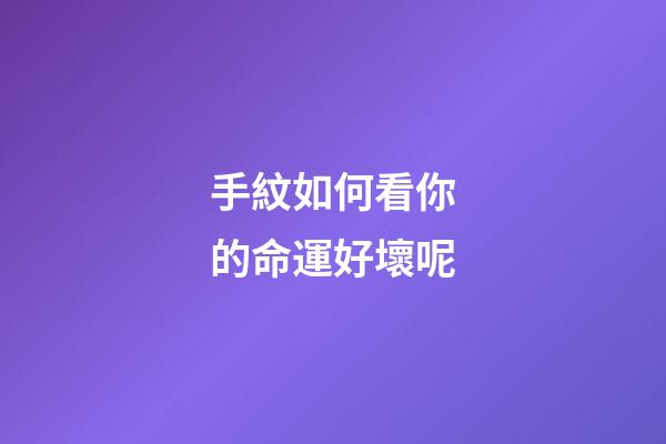 手紋如何看你的命運好壞呢