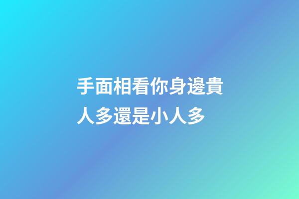 手面相看你身邊貴人多還是小人多