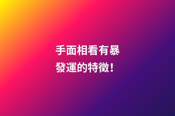 手面相看有暴發運的特徵！