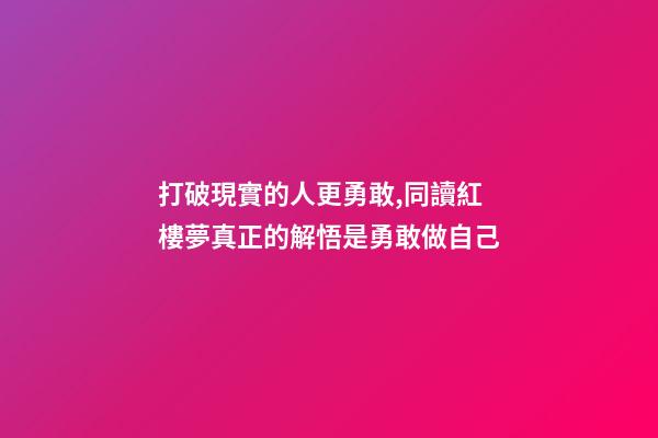 打破現實的人更勇敢,同讀紅樓夢真正的解悟是勇敢做自己-第1張-觀點-玄機派