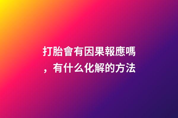打胎會有因果報應嗎，有什么化解的方法