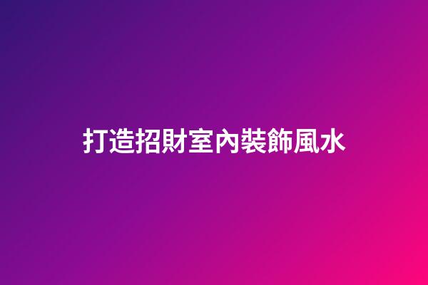 打造招財室內裝飾風水