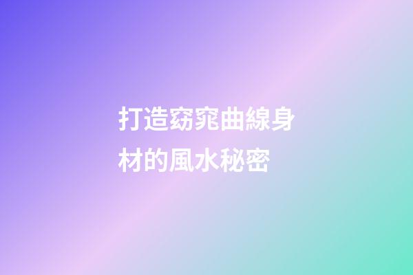 打造窈窕曲線身材的風水秘密