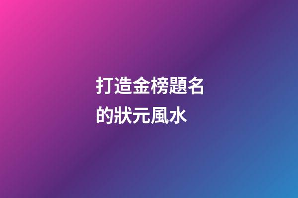 打造金榜題名的狀元風水