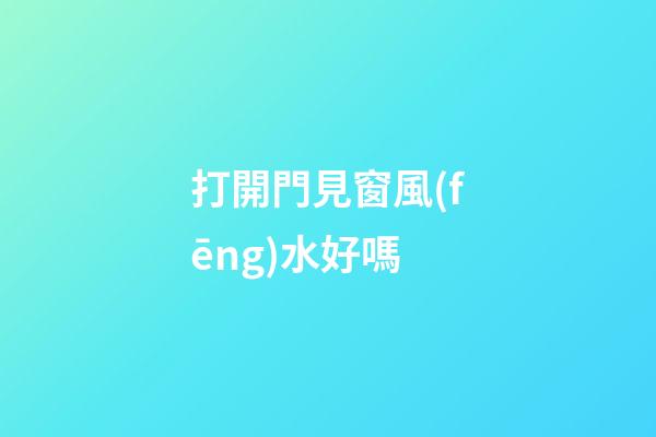 打開門見窗風(fēng)水好嗎