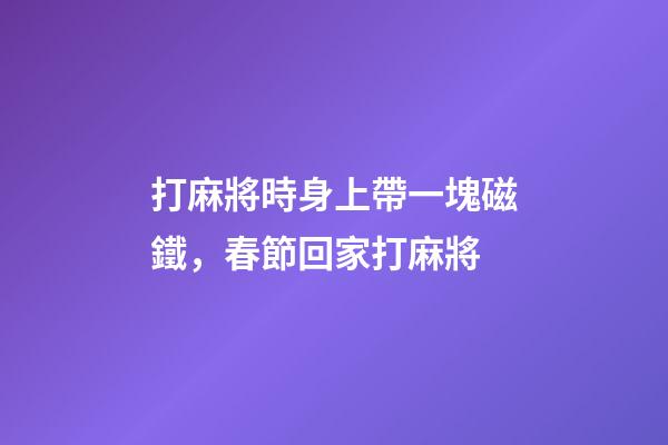 打麻將時身上帶一塊磁鐵，春節回家打麻將-第1張-觀點-玄機派