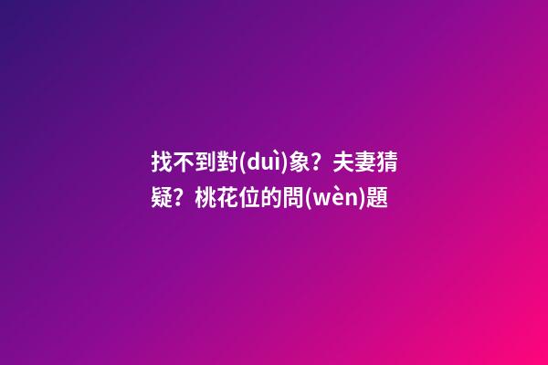 找不到對(duì)象？夫妻猜疑？桃花位的問(wèn)題
