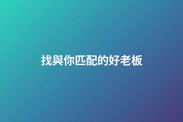 找與你匹配的好老板