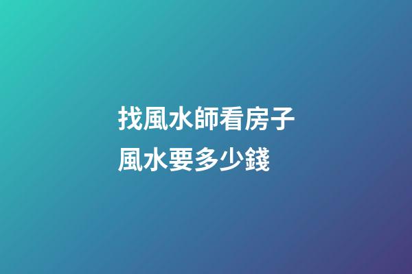 找風水師看房子風水要多少錢