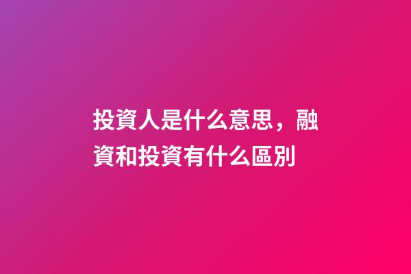 投資人是什么意思，融資和投資有什么區別-第1張-觀點-玄機派