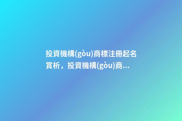 投資機構(gòu)商標注冊起名賞析，投資機構(gòu)商標怎么起名？-第1張-商標起名-玄機派
