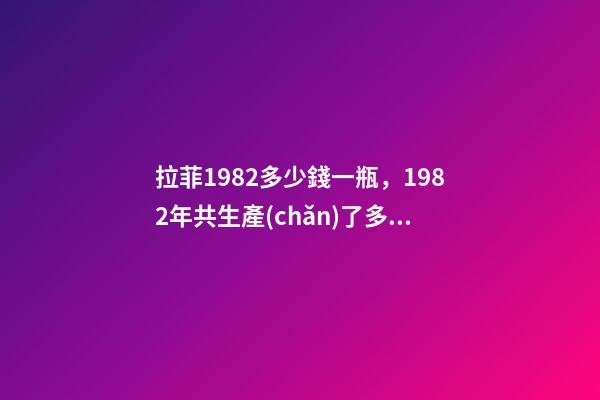 拉菲1982多少錢一瓶，1982年共生產(chǎn)了多少瓶拉菲-第1張-觀點(diǎn)-玄機(jī)派