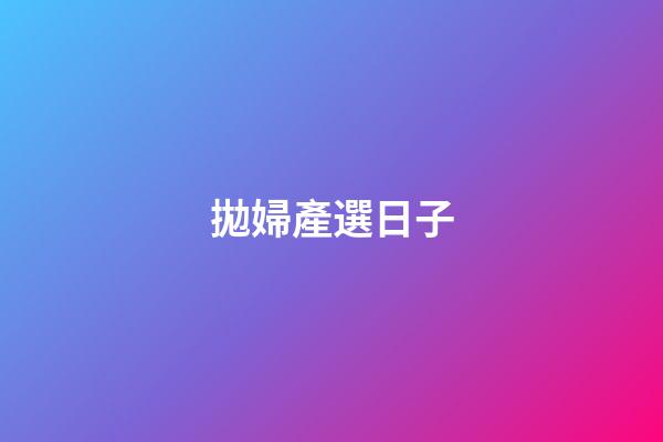 拋婦產選日子