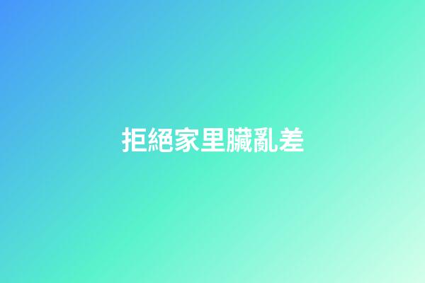 拒絕家里臟亂差