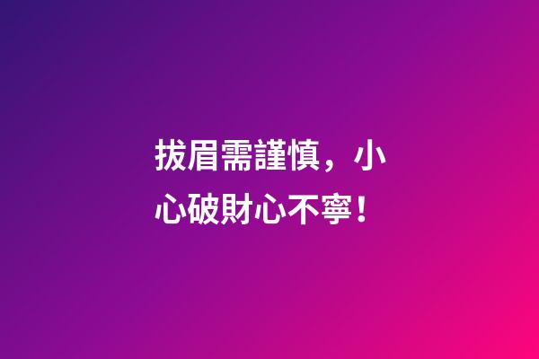 拔眉需謹慎，小心破財心不寧！