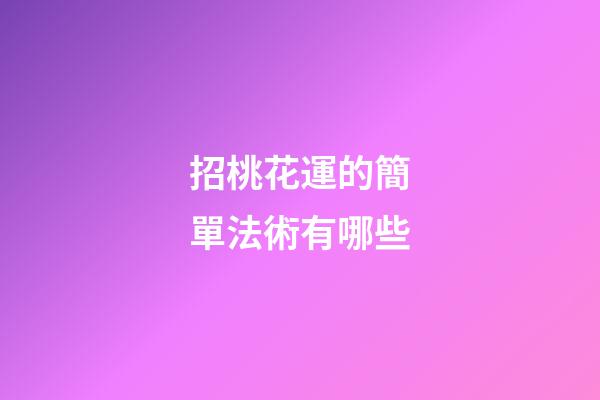 招桃花運的簡單法術有哪些