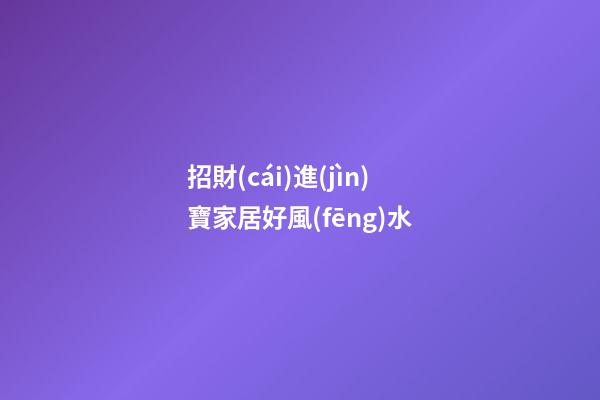 招財(cái)進(jìn)寶家居好風(fēng)水
