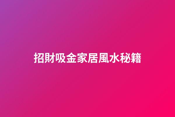 招財吸金家居風水秘籍