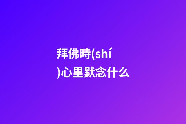 拜佛時(shí)心里默念什么