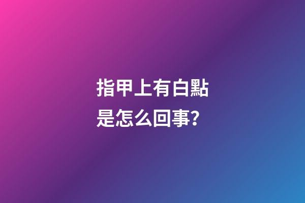 指甲上有白點是怎么回事？