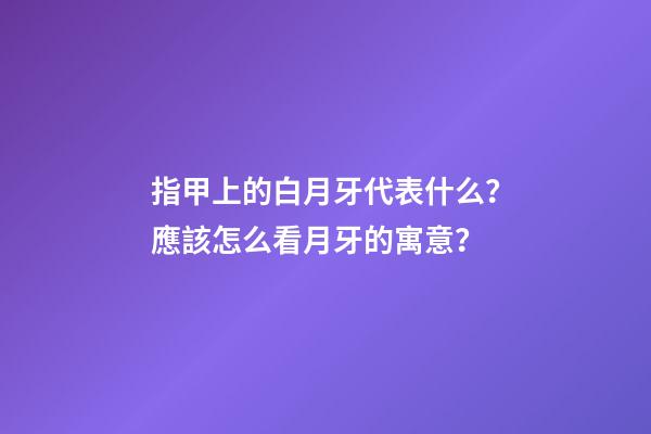 指甲上的白月牙代表什么？應該怎么看月牙的寓意？