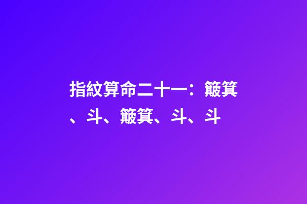 指紋算命二十一：簸箕、斗、簸箕、斗、斗