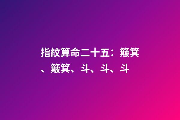 指紋算命二十五：簸箕、簸箕、斗、斗、斗