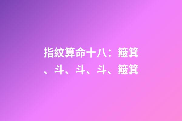 指紋算命十八：簸箕、斗、斗、斗、簸箕