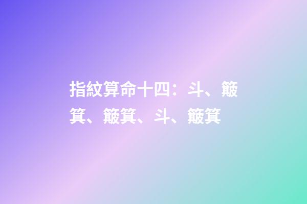 指紋算命十四：斗、簸箕、簸箕、斗、簸箕