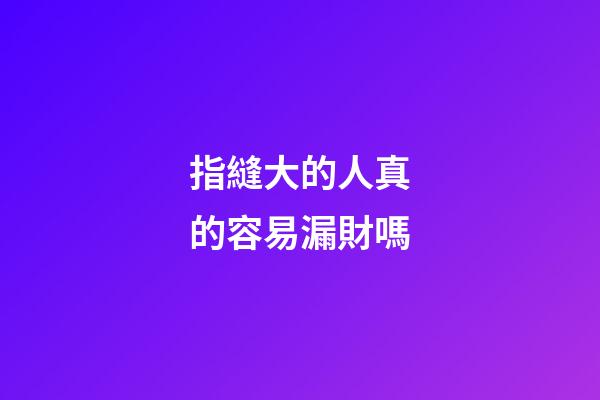 指縫大的人真的容易漏財嗎