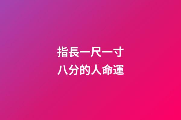 指長一尺一寸八分的人命運