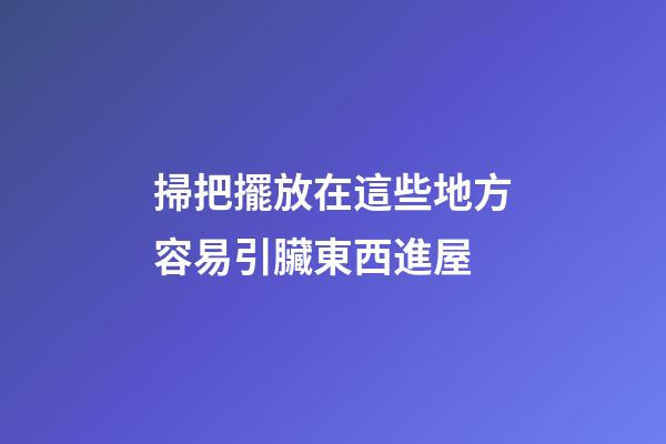掃把擺放在這些地方容易引臟東西進屋