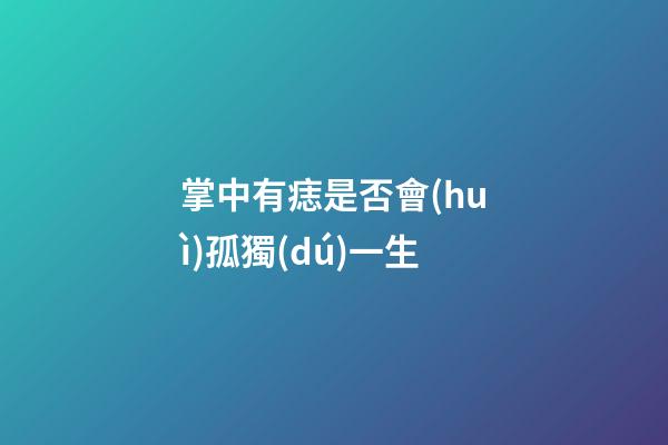 掌中有痣是否會(huì)孤獨(dú)一生
