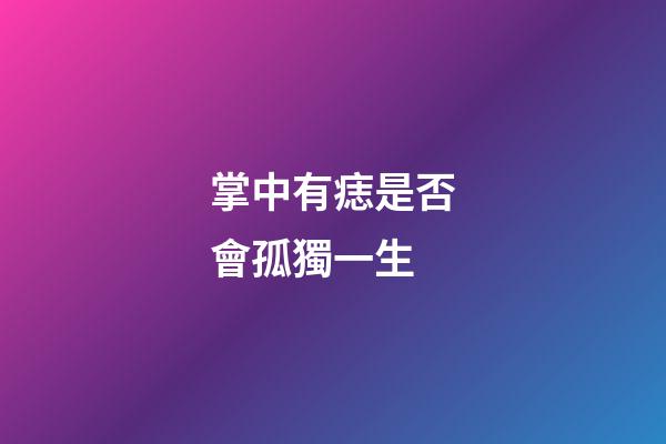 掌中有痣是否會孤獨一生