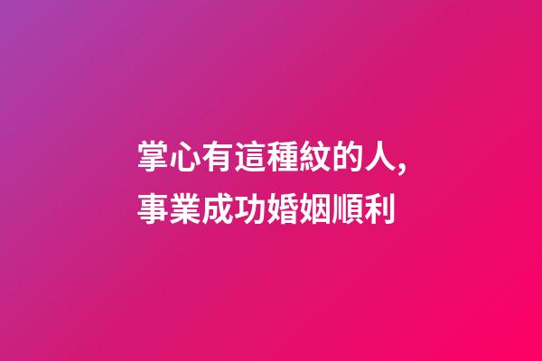 掌心有這種紋的人,事業成功婚姻順利