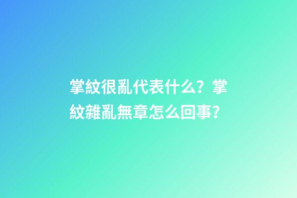 掌紋很亂代表什么？掌紋雜亂無章怎么回事？