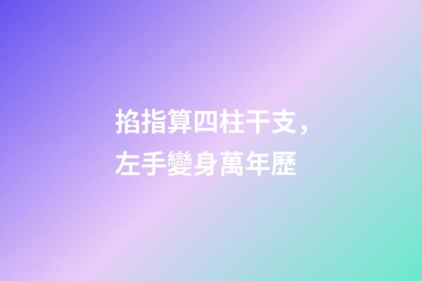 掐指算四柱干支，左手變身萬年歷