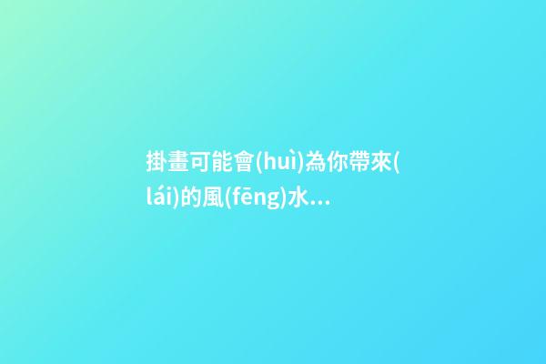 掛畫可能會(huì)為你帶來(lái)的風(fēng)水問(wèn)題