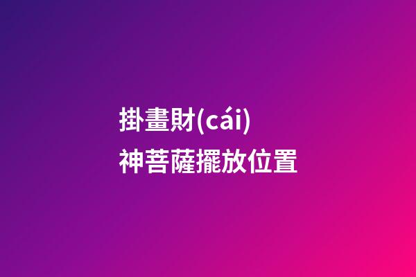 掛畫財(cái)神菩薩擺放位置