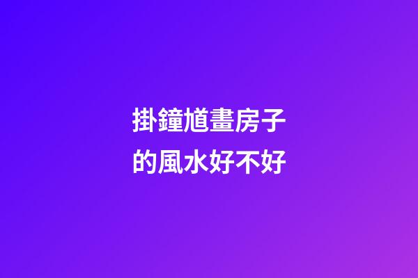 掛鐘馗畫房子的風水好不好