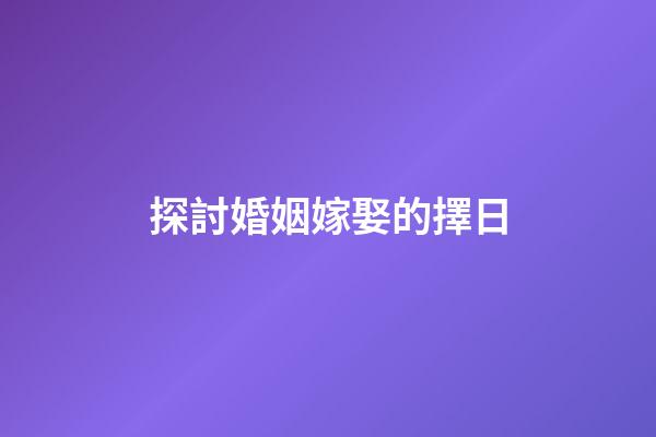 探討婚姻嫁娶的擇日