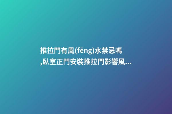 推拉門有風(fēng)水禁忌嗎,臥室正門安裝推拉門影響風(fēng)水嗎？