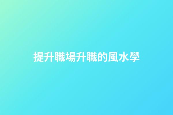 提升職場升職的風水學