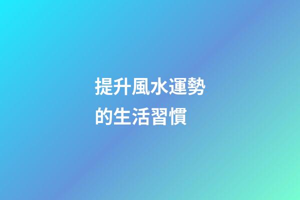 提升風水運勢的生活習慣