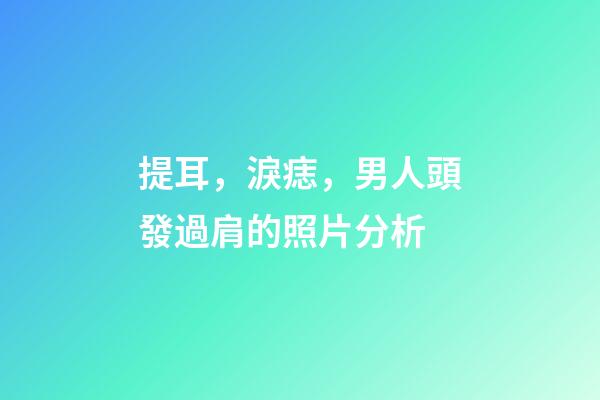 提耳，淚痣，男人頭發過肩的照片分析